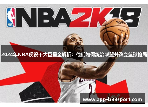 2024年NBA现役十大巨星全解析：他们如何统治联盟并改变篮球格局