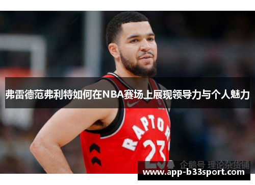 弗雷德范弗利特如何在NBA赛场上展现领导力与个人魅力